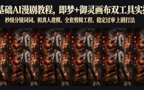 零基础AI漫剧教程，即梦+御灵画布双工具实操，秒级分镜提示词、拟真人建模、全套剪辑工程、稳定过审上剧打法