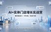 AI+实体门店增长实战营，解决客流少/评分低/投流亏损；矩阵霸屏+本地推打通同城增收路径
