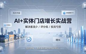 AI+实体门店增长实战营,解决客流少/评分低/投流亏损;矩阵霸屏+本地推打通同城增收路径