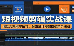 短视频剪辑实战课：爆款文案撰写技巧，封面设计搭配模板新手速成