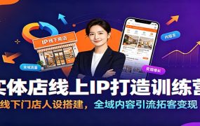 实体店线上IP打造训练营：线下门店人设搭建，全域内容引流拓客变现