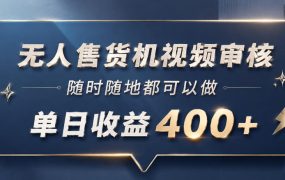 无人售货机视频审核，一部手机随时随地都可以做，10秒一单，单日收益400+【揭秘】