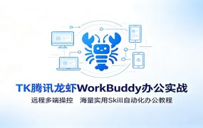 MK腾讯龙虾WorkBuddy办公实战：远程多端操控，海量实用Skill自动化办公教程