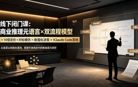 线下闭门课：商业推理元语言×双流程模型×10倍定价×对标模仿×数据化决策×Claude Code落地，击穿认知盲区