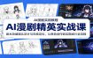 AI漫剧精英实战课：剧本改编镜头设计与风格定位，从角色创作到后期成片全流程
