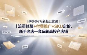 2026拼多多掘金运营私教大课-7月,流量推广定价申诉全覆盖,一套打法稳定店铺长期出单