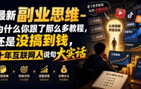 最新副业思维-为什么你跟了那么多教程,还是没搞到钱,十年互联网人说句大实话【揭秘】