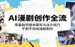 AI漫剧创作全流程：零基础学脚本撰写与出片技巧，手把手完成漫剧制作