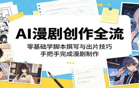 AI漫剧创作全流程：零基础学脚本撰写与出片技巧，手把手完成漫剧制作