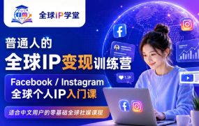 普通人的全球IP变现训练营，Facebook/Instagram全球个人IP入门课，零基础全球社媒课程
