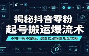 揭秘抖音零粉起号搬运爆流术：不拍不剪不露脸，裂变式涨粉变现全攻略