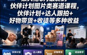 某大佬6月最新的伙伴计划图片类赛道课程，伙伴计划+达人跟拍+好物带货+收徒等多种收益