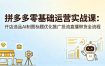 拼多多零基础运营实战课：开店选品AI制图标题优化推广投流直播带货全流程