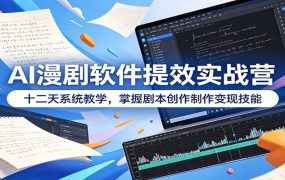 AI漫剧软件提效实战营：十二天系统教学，掌握剧本创作制作变现技能