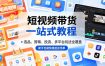 短视频带货一站式教程，选品、剪辑、投流、多平台玩法全覆盖，新手也能快速起店出单