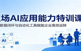 职场AI应用能力特训课：依托数据闭环与自动化工具赋能企业高效运转