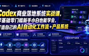 Codex商业落地系统实战课,零基础零门槛新手小白也能学会,打造自己的AI自动化工作流+产品系统