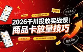 2026千川投放实战课｜6年一线操盘经验拆解，通俗讲解全域投放，吃透商品卡放量技巧
