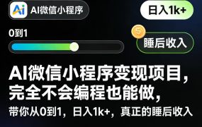 AI微信小程序变现项目，完全不会编程也能做，带你从0到1，日入1k+，真正的睡后收入(完结)