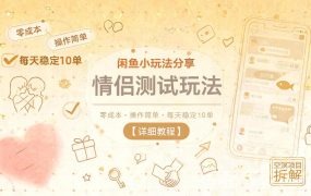 闲鱼小玩法分享，情侣测试玩法，零成本，操作简单，每天稳定10单【详细教程】