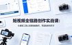 短视频全链路创作实战课：从智能工具认知到短剧制作，零基础系统学习
