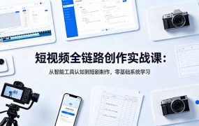 短视频全链路创作实战课：从智能工具认知到短剧制作，零基础系统学习
