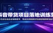 抖音带货项目落地训练营：账号定位选品全链路教学，零成本获取素材完成短视频带货起号
