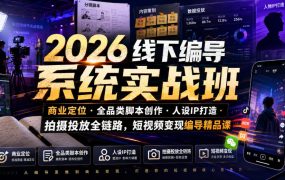 2026线下编导系统实战班｜商业定位・全品类脚本创作・人设IP打造・拍摄投放全链路，短视频变现编导精品课
