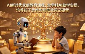 AI新时代家庭教育课程，全学科AI助学实操，培养孩子思维告别低效死记硬背