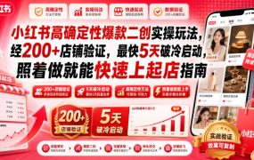 小红书高确定性爆款二创实操玩法，经200+店铺验证，最快5天破冷启动，照着做就能快速上起店指南