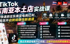 TikTok东南亚本土店实战课，帮你快速抓住东南亚电商红利，高效开启跨境賺钱新通道