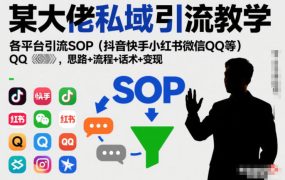 某大佬私域引流教学，各平台引流SOP(抖音快手小红书微信QQ等)，思路+流程+话术+变现(更新0708)