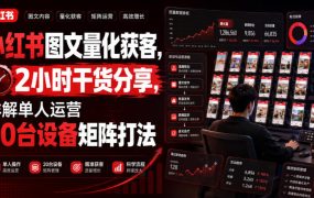 小红书图文量化获客,2小时干货分享,详解单人运营20台设备矩阵打法