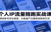 个人IP流量陪跑实战课：精准账号定位搭建，AI批量产出爆款短视频引流