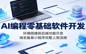 AI编程零基础软件开发：环境搭建前后端功能开发，域名备案小程序完整上架流程
