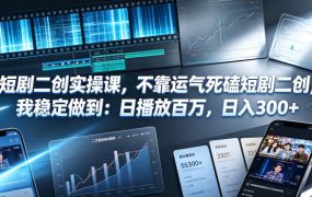 短剧二创实操课，不靠运气死磕短剧二创，我稳定做到：日播放百万，日入300+