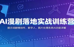 AI漫剧落地实战训练营：提示词剧情创作，数字人、图片处理各类AI功能详解