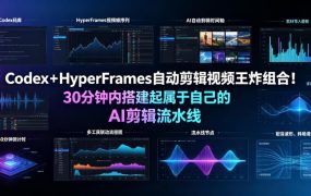 Codex+HyperFrames自动剪辑视频王炸组合!30分钟内搭建起属于自己的AI剪辑流水线(完整版实操教程手册)