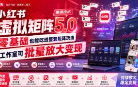 小红书虚拟矩阵5.0重磅技术，零基础也能吃透整套矩阵玩法，工作室可批量放大变现