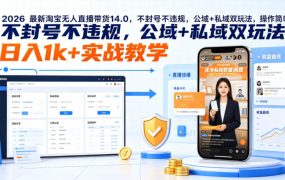 2026最新淘宝无人直播带货14.0，不封号不违规，公域+私域双玩法，操作简单，日入1k+实战教学【揭秘】