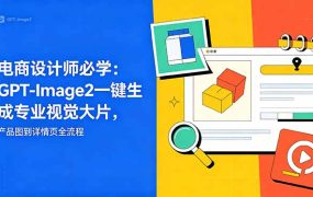 电商设计师必学-更新：GPT-Image2一键生成专业视觉大片，产品图到详情页全流程