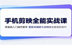 手机剪映全能实战课:零基础入门操作教学,蒙版关键帧卡点特效全套高阶技巧