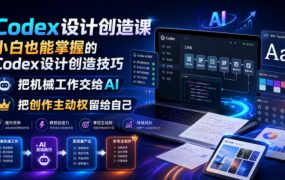 Codex设计创造课,小白也能掌握的Codex设计创造技巧,把机械工作交给AI,把创作主动权留给自己