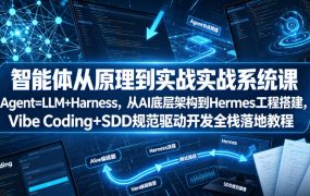 智能体从原理到实战系统课Agent=LLM+Harness，从AI底层架构到Hermes工程搭建，Vibe Coding+SDD规范驱动开发全栈落地教程