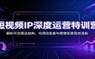 短视频IP深度运营特训营：解析平台算法结构，巧用信息差与情绪衔接高效涨粉