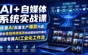 AI+自媒体系统实战课，依靠AI批量生产爆款内容，带你告别传统低效的自媒体创作模式，搭建专属AI工业化工作流