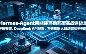 Hermes-Agent智能体落地部署实战课|本地环境安装、DeepSeek API配置、飞书机器人联动完整搭建教程