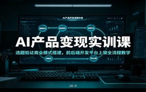 AI产品变现实训课：选题验证商业模式搭建，前后端开发平台上架全流程教学