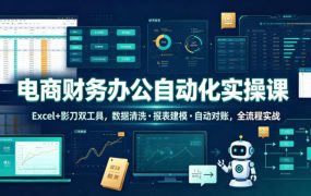电商财务办公自动化实操课，Excel+影刀双工具，数据清洗・报表建模・自动对账，全流程实战