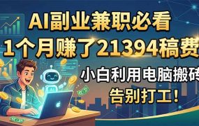 AI副业兼职必看，1个月赚了21394稿费，小白利用电脑搬砖，告别打工！